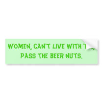 Women, can't live with 'em, pass the beer nuts. bumper stickers