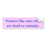 Women like men who are kind to animals. bumper sticker