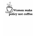 Women make policy not coffee t-shirts