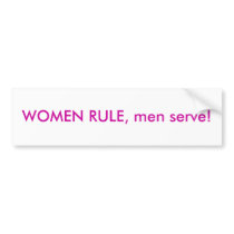 WOMEN RULE, men serve! bumper stickers