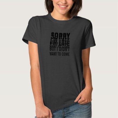 Women's Sorry I'm late but I didn't want come. Tee Shirt