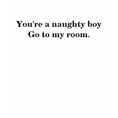 Women's You're a naughty boy Go to my room. T Shir Shirts by maximus7