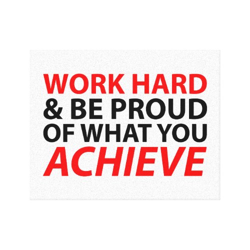 Work Hard and be proud of what you achieve Stretched Canvas Prints