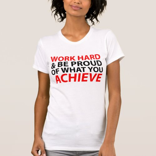 Work Hard and be proud what you achieve Shirts