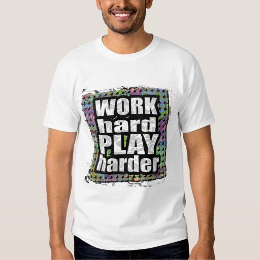 Work Hard...PLAY Harder TShirt Zazzle
