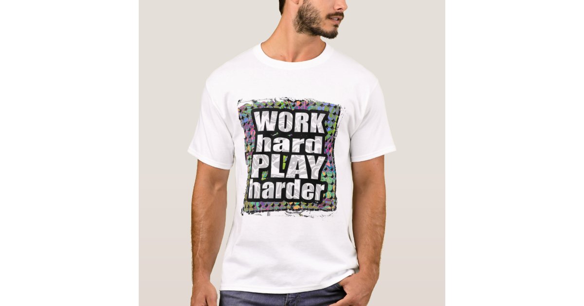 Work Hard...PLAY Harder TShirt Zazzle