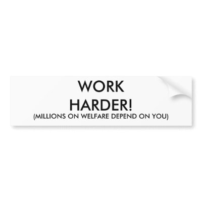 external image work_harder_millions_on_welfare_depend_on_you_bumper_sticker-p128882026720618560trl0_400.jpg