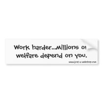 Work harder...millions on welfare depend on you. bumper stickers