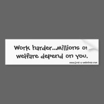 Work harder...millions on welfare depend on you. bumper stickers