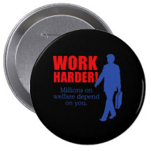 Work Harder. Millions on welfare depend on you. Pinback Buttons