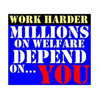 work harder - millions on welfare depend on you shirt