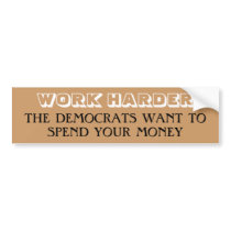 WORK HARDER, THE DEMOCRATS WANT TO SPEND YOUR M... bumper stickers by palinmccain2008 WORK HARDER, THE DEMOCRATS WANT TO SPEND YOUR M... bumper stickers