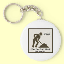 Work...Like You Don't Need The Money! keychains
