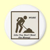 Work...Like You Don't Need The Money! magnets