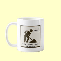 Work...Like You Don't Need The Money! mugs