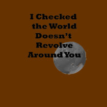 World Doesn't Revolve Around You t-shirts