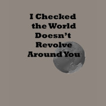 World Doesn't Revolve Around You t-shirts
