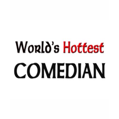 Worlds Hottest Comedian T Shirts by tshirtshirts