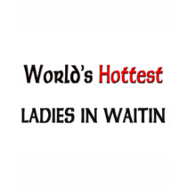 Worlds Hottest Ladies In Waitin t-shirts by tshirtshirts Worlds Hottest Ladies In Waitin t-shirts
