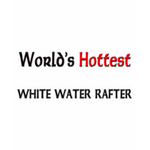 World's Hottest White Water Rafter t-shirts by tshirtshirts World's Hottest White Water Rafter t-shirts