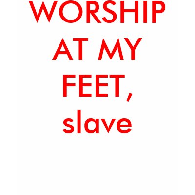 WORSHIP AT MY FEET, slave T-shirt by Female_Supremacy
