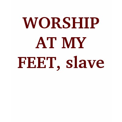 WORSHIP AT MY FEET, slave T-shirts by Female_Supremacy