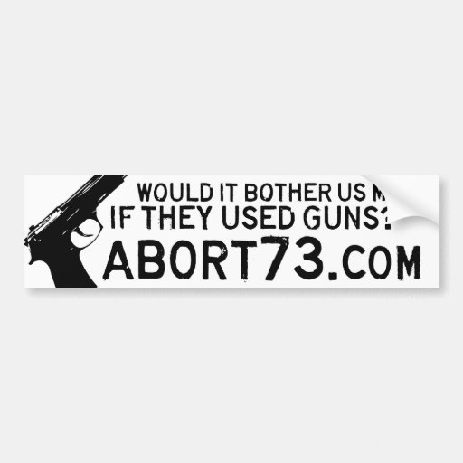 Would it Bother Us More if They Used Guns? Abort73 Bumper Sticker Zazzle