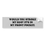 WOULD YOU STROKE MY EGO - ITS IN MY FRONT POCKET T BUMPER STICKER