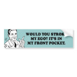 WOULD YOU STROKE MY EGO - ITS IN MY FRONT POCKET T BUMPER STICKERS