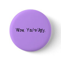 Wow.  You're Ugly. buttons