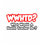 WWHTD...What Would a Health Teacher Do? T Shirts