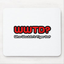 WWTD...Who Wouldn't Tiger Do? Mouse Pads