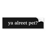 ya alreet pet? bumper stickers