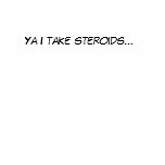 Ya I take steroids... t-shirts