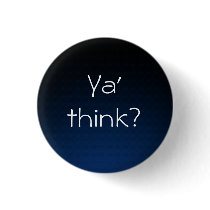 Ya 'think? pinback button