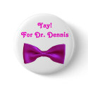 Yay! For Dr. Dennis buttons