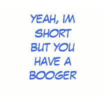 yea, im short but you have a booger t-shirts