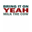 YEAH - Bring It On, Milk The Cow T-Shirt