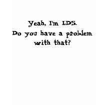 Yeah, I'm LDS.Do you have a problem with that? t-shirts