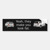 Yeah, they make you look fat. bumper stickers