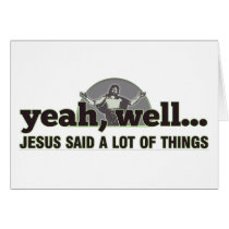 Yeah, well... Jesus said a lot of things. Greeting Card