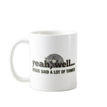 Yeah, well... Jesus said a lot of things. Mugs