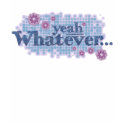 yeah whatever... t-shirt shirt