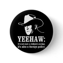 Yeehaw: Redneck foreign policy Pinback Button