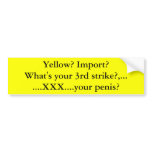Yellow? Import?What's your 3rd strike?,.......X... Bumper Stickers