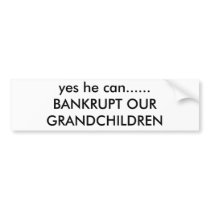 yes he can......BANKRUPT OUR GRANDCHILDREN Bumper Sticker