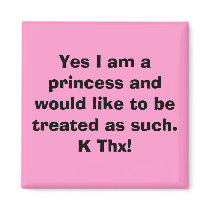 Yes I am a princess and would like to be treate... magnets