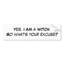 Yes. I AM a WITCH.So what's your excuse? bumper stickers
