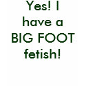 Yes! I have a BIG FOOT fetish! t-shirts