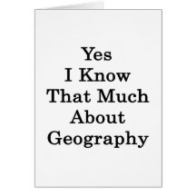 Yes I Know That Much About Geography Greeting Card